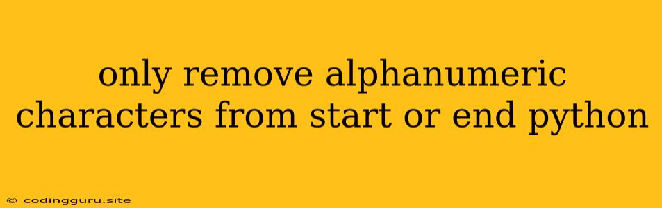 Only Remove Alphanumeric Characters From Start Or End Python