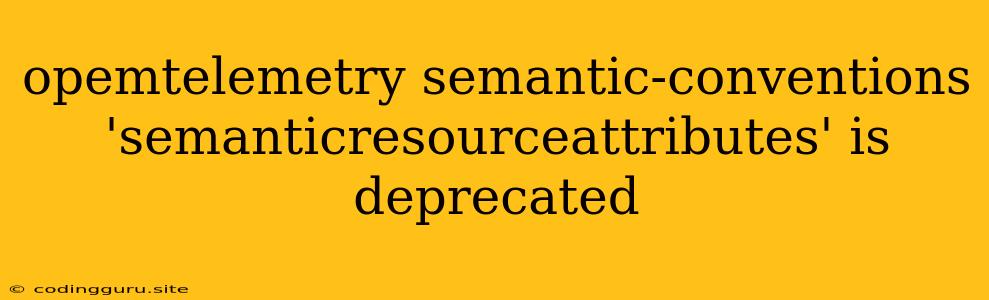 Opemtelemetry Semantic-conventions 'semanticresourceattributes' Is Deprecated