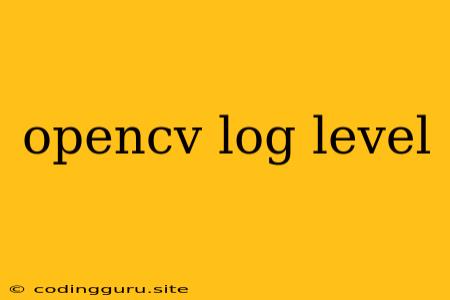 Opencv Log Level