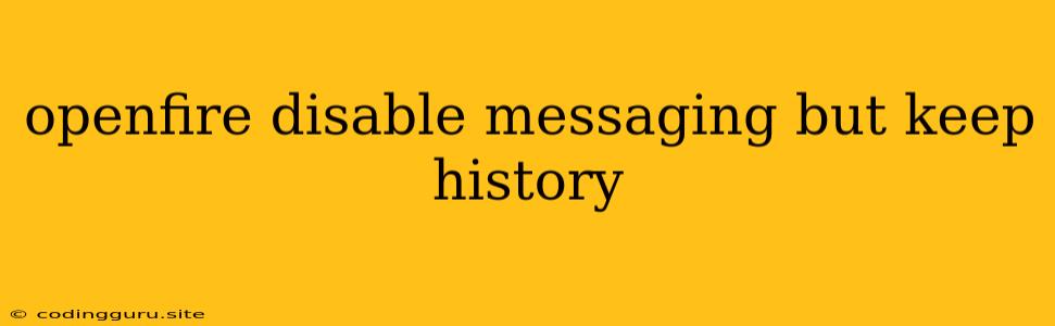 Openfire Disable Messaging But Keep History