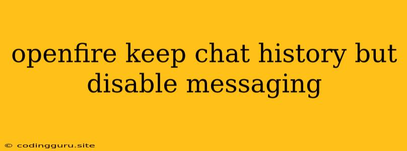 Openfire Keep Chat History But Disable Messaging