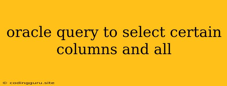 Oracle Query To Select Certain Columns And All