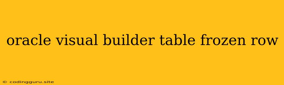 Oracle Visual Builder Table Frozen Row