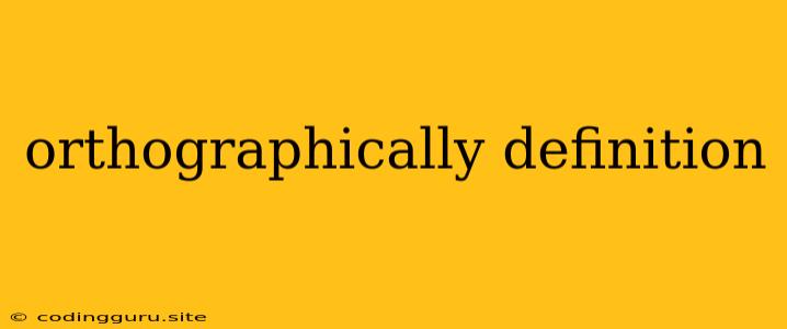 Orthographically Definition