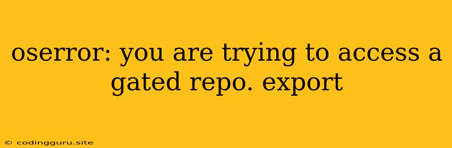 Oserror: You Are Trying To Access A Gated Repo. Export