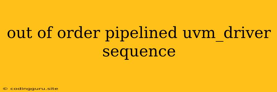 Out Of Order Pipelined Uvm_driver Sequence