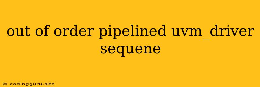 Out Of Order Pipelined Uvm_driver Sequene