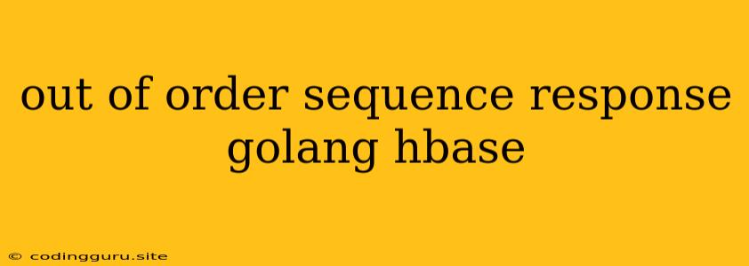 Out Of Order Sequence Response Golang Hbase