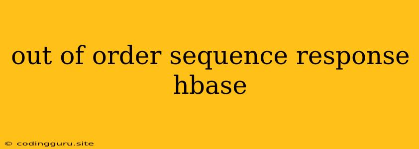 Out Of Order Sequence Response Hbase