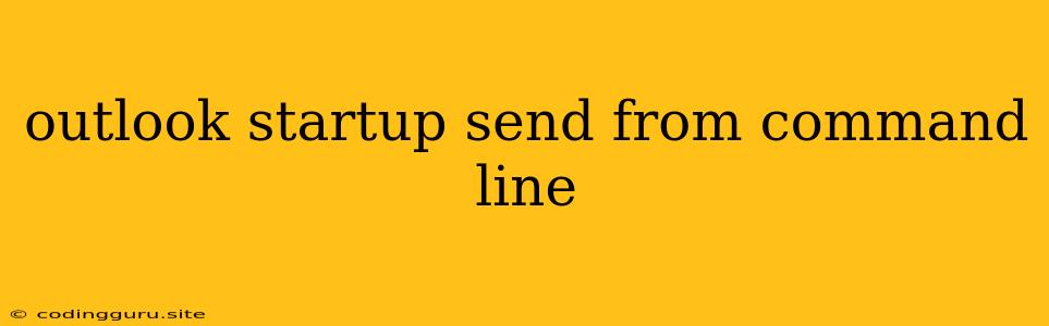 Outlook Startup Send From Command Line