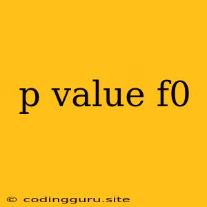 P Value F0