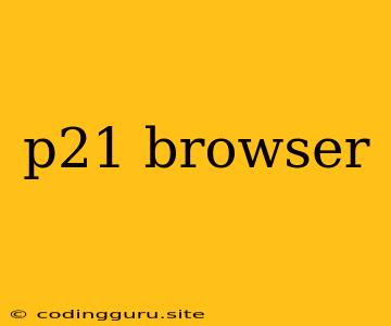 P21 Browser