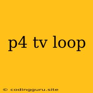 P4 Tv Loop