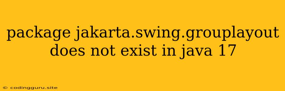 Package Jakarta.swing.grouplayout Does Not Exist In Java 17