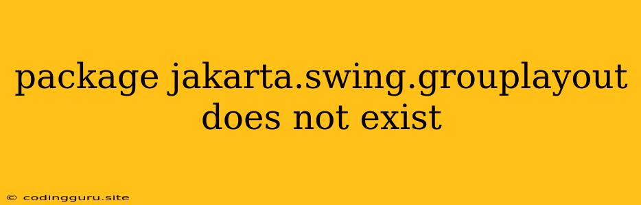 Package Jakarta.swing.grouplayout Does Not Exist