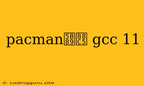 Pacman安装 Gcc 11