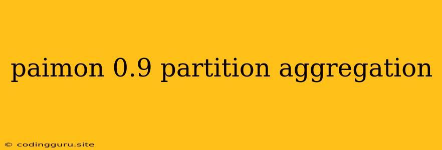 Paimon 0.9 Partition Aggregation