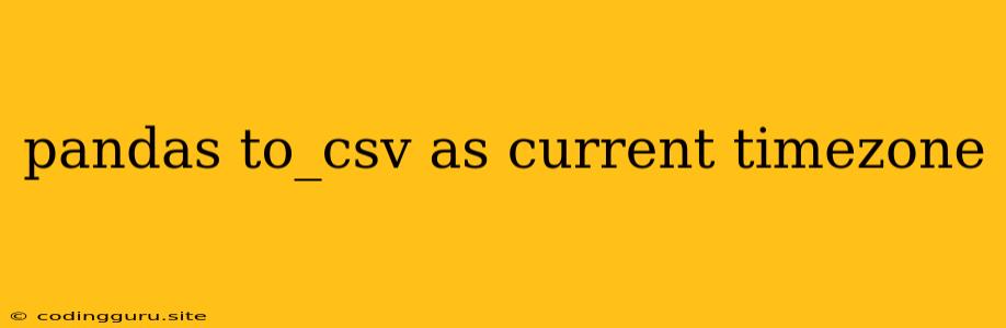 Pandas To_csv As Current Timezone