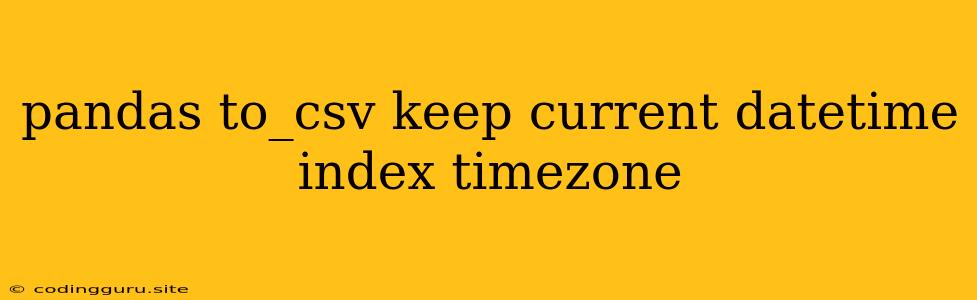 Pandas To_csv Keep Current Datetime Index Timezone