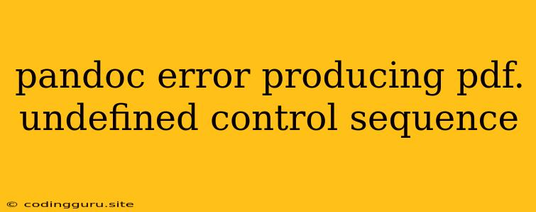 Pandoc Error Producing Pdf. Undefined Control Sequence