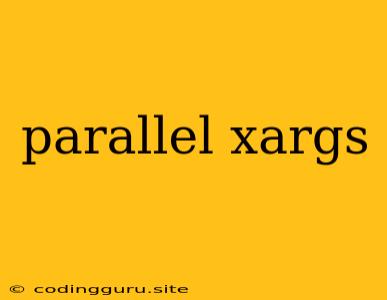 Parallel Xargs