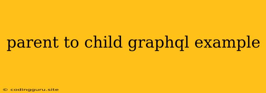 Parent To Child Graphql Example