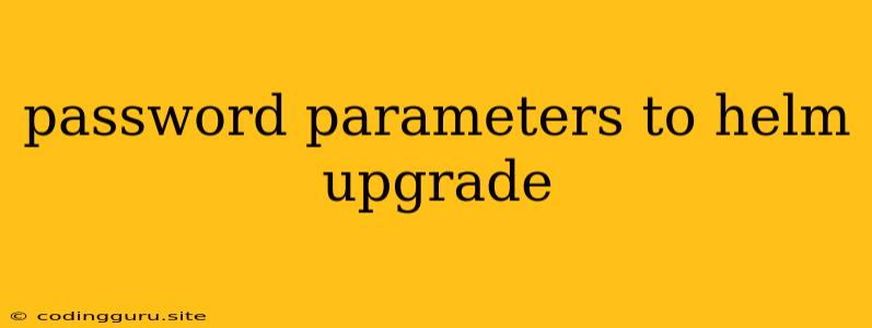 Password Parameters To Helm Upgrade