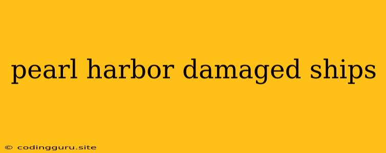 Pearl Harbor Damaged Ships