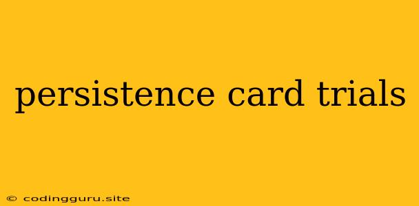 Persistence Card Trials