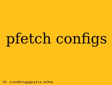 Pfetch Configs