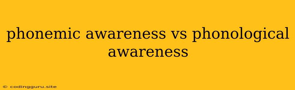 Phonemic Awareness Vs Phonological Awareness