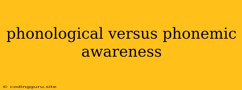 Phonological Versus Phonemic Awareness