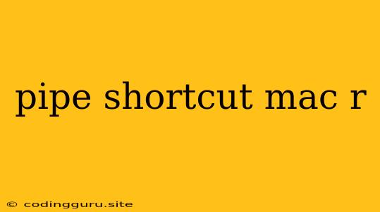 Pipe Shortcut Mac R