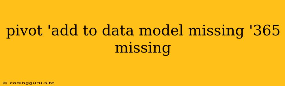 Pivot 'add To Data Model Missing '365 Missing