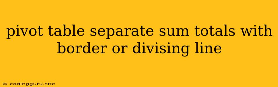 Pivot Table Separate Sum Totals With Border Or Divising Line