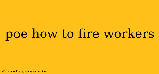 Poe How To Fire Workers