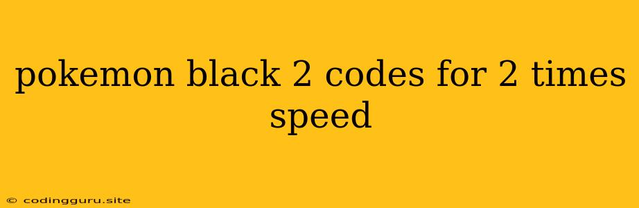 Pokemon Black 2 Codes For 2 Times Speed