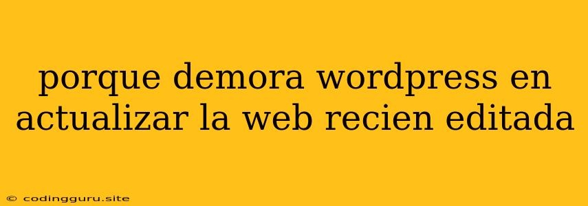 Porque Demora Wordpress En Actualizar La Web Recien Editada