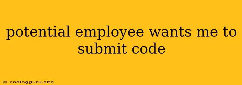 Potential Employee Wants Me To Submit Code