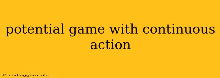 Potential Game With Continuous Action