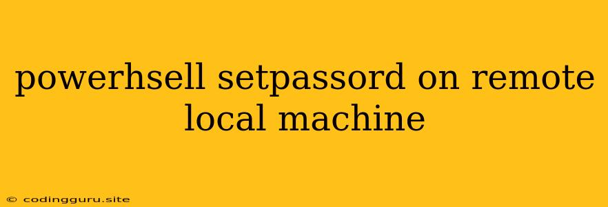 Powerhsell Setpassord On Remote Local Machine