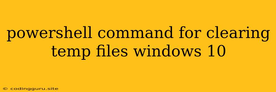 Powershell Command For Clearing Temp Files Windows 10