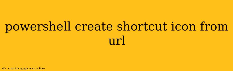 Powershell Create Shortcut Icon From Url