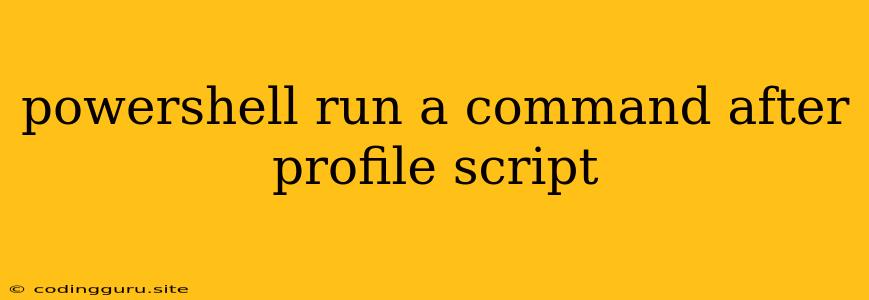 Powershell Run A Command After Profile Script