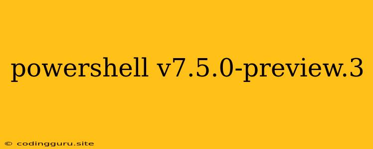 Powershell V7.5.0-preview.3