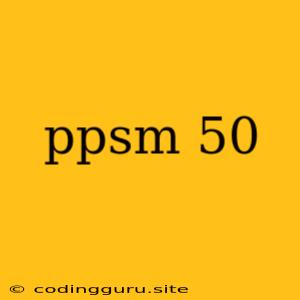 Ppsm 50