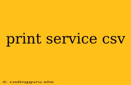 Print Service Csv