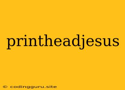 Printheadjesus