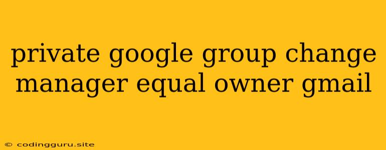 Private Google Group Change Manager Equal Owner Gmail