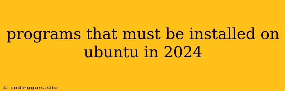 Programs That Must Be Installed On Ubuntu In 2024